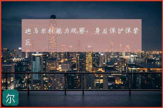 迪马尔科能力观察,身后保护保禁区