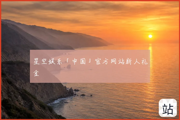 星空娱乐「中国」官方网站新人礼金