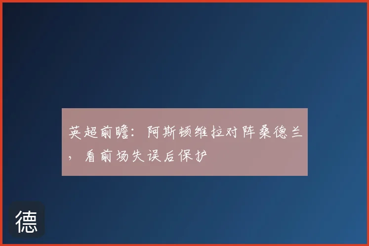 英超前瞻：阿斯顿维拉对阵桑德兰，看前场失误后保护