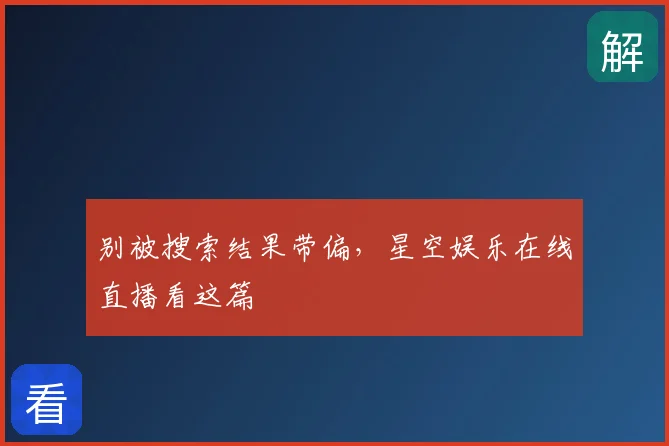 别被搜索结果带偏，星空娱乐在线直播看这篇