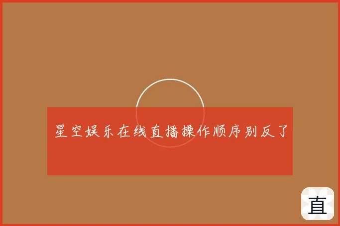 星空娱乐在线直播操作顺序别反了