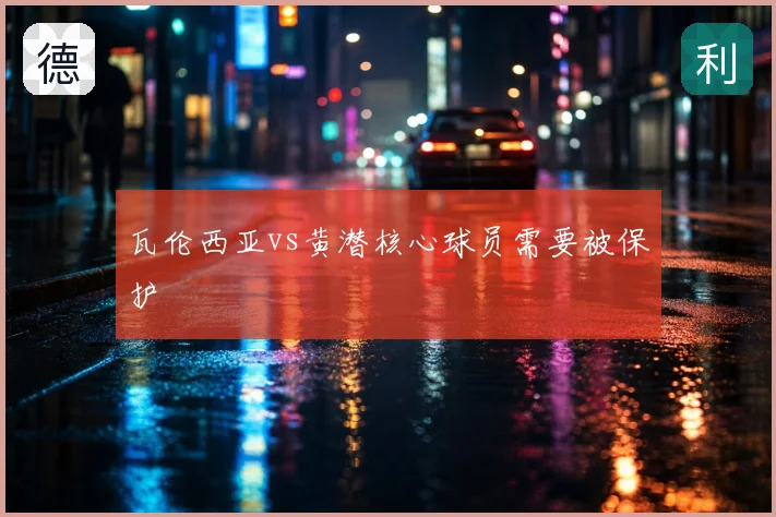 瓦伦西亚vs黄潜核心球员需要被保护