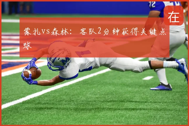 蒙扎vs森林:客队2分钟获得关键点球