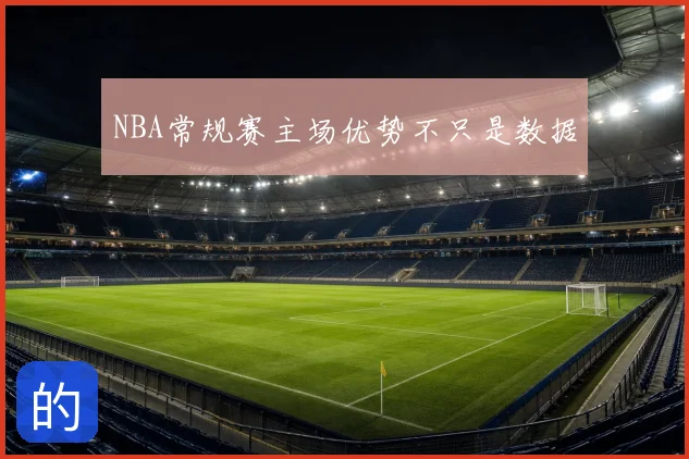 NBA常规赛主场优势不只是数据