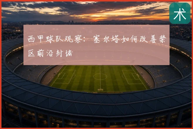 西甲球队观察：塞尔塔如何改善禁区前沿封堵