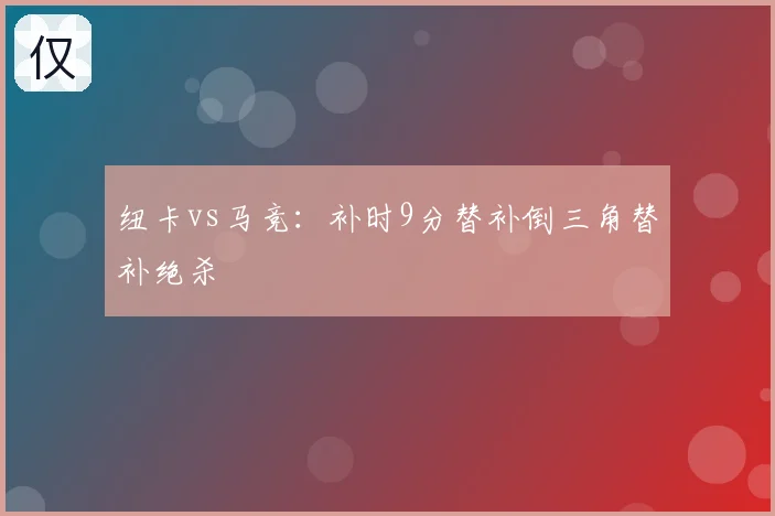 纽卡vs马竞：补时9分替补倒三角替补绝杀